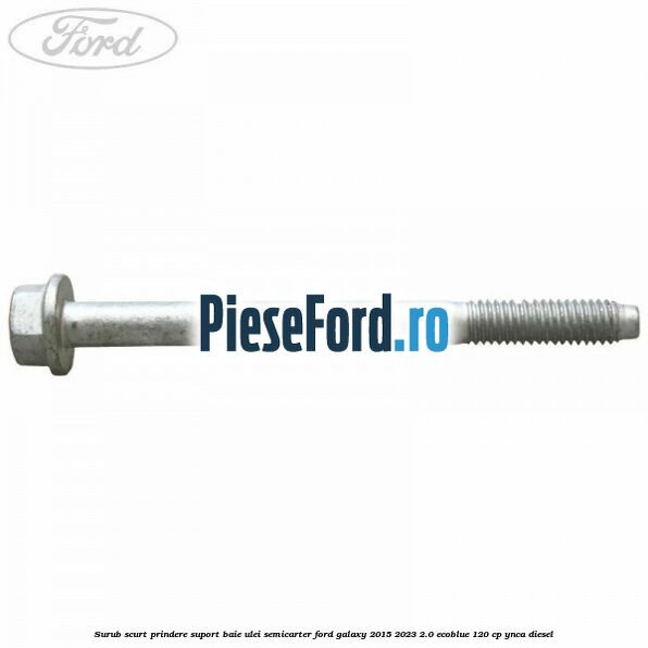 Surub scurt prindere suport baie ulei, semicarter Ford Galaxy 2015-2023 2.0 EcoBlue 120 cp YNCA diesel