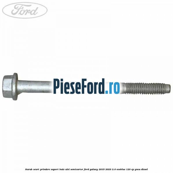 Surub scurt prindere suport baie ulei, semicarter Ford Galaxy 2015-2023 2.0 EcoBlue 120 cp YNCA diesel
