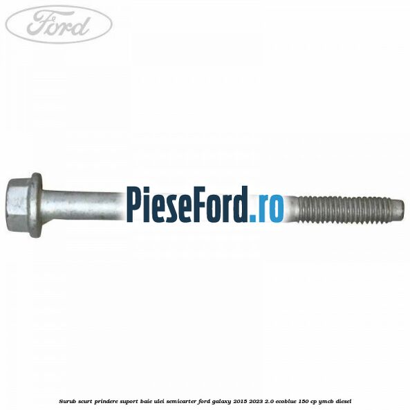 Surub scurt prindere suport baie ulei, semicarter Ford Galaxy 2015-2023 2.0 EcoBlue 150 cp Surub scurt prindere suport baie ulei, semicarter Ford Galaxy 2015-2023 2.0 EcoBlue 150 cp YMCB diesel