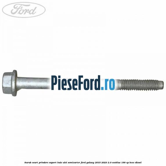 Surub scurt prindere suport baie ulei, semicarter Ford Galaxy 2015-2023 2.0 EcoBlue 190 cp BCCC diesel