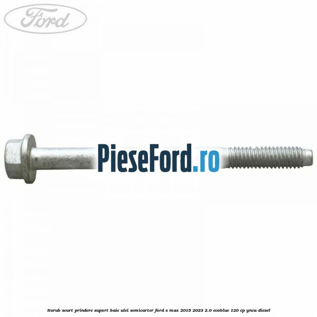 Surub scurt prindere suport baie ulei, semicarter Ford S-Max 2015-2023 2.0 EcoBlue 120 cp YNCA diesel