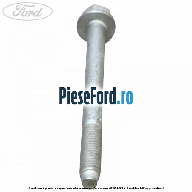 Surub scurt prindere suport baie ulei, semicarter Ford S-Max 2015-2023 2.0 EcoBlue 120 cp YNCA diesel