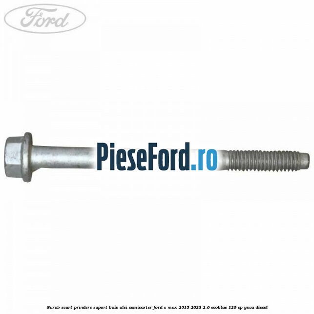 Surub scurt prindere suport baie ulei, semicarter Ford S-Max 2015-2023 2.0 EcoBlue 120 cp YNCA diesel