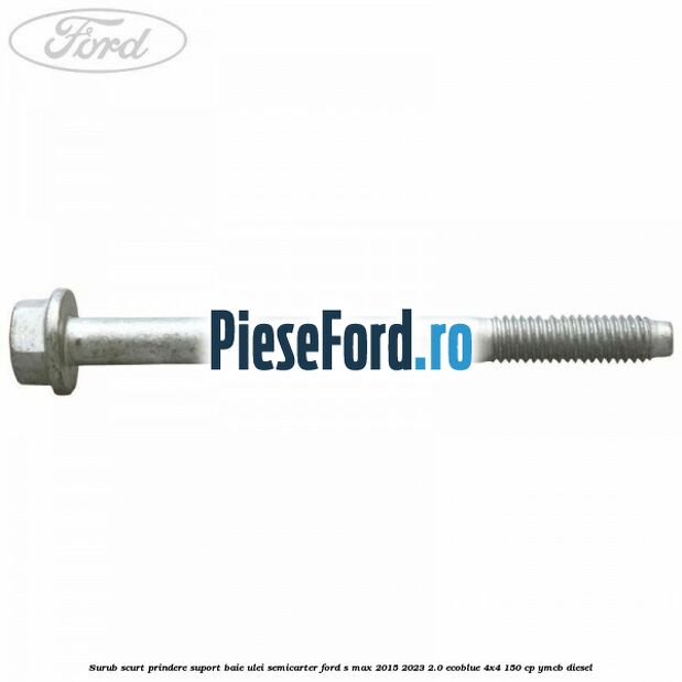 Surub scurt prindere suport baie ulei, semicarter Ford S-Max 2015-2023 2.0 EcoBlue 4x4 150 cp YMCB diesel