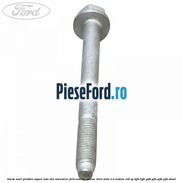 Surub scurt prindere suport baie ulei, semicarter Ford Tourneo Custom 2019-2023 2.0 EcoBlue 105 cp Surub scurt prindere suport baie ulei, semicarter Ford Tourneo Custom 2019-2023 2.0 EcoBlue 105 cp BJFA, BJFB, YLF6, YLFA, YLFB, YLFS diesel