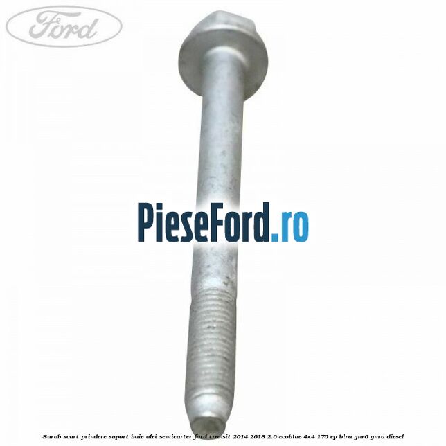 Surub scurt prindere suport baie ulei, semicarter Ford Transit 2014-2018 2.0 EcoBlue 4x4 170 cp Surub scurt prindere suport baie ulei, semicarter Ford Transit 2014-2018 2.0 EcoBlue 4x4 170 cp BLRA, YNR6, YNRA diesel