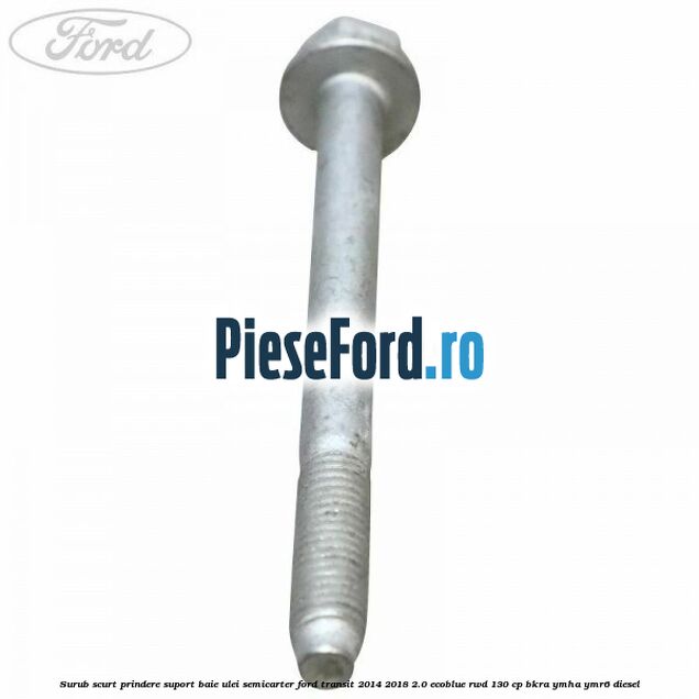 Surub scurt prindere suport baie ulei, semicarter Ford Transit 2014-2018 2.0 EcoBlue RWD 130 cp BKRA, YMHA, YMR6 diesel