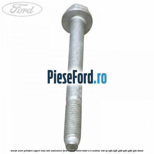Surub scurt prindere suport baie ulei, semicarter Ford Transit 2019-2023 2.0 EcoBlue 105 cp BJFA, BJFB, YLF6, YLFA, YLFB, YLFS diesel