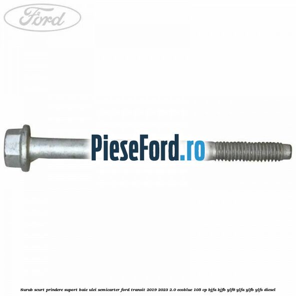 Surub scurt prindere suport baie ulei, semicarter Ford Transit 2019-2023 2.0 EcoBlue 105 cp BJFA, BJFB, YLF6, YLFA, YLFB, YLFS diesel