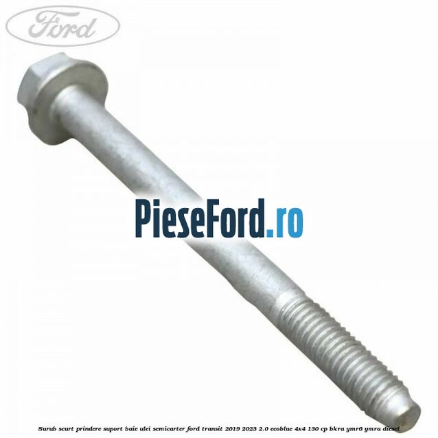 Surub scurt prindere suport baie ulei, semicarter Ford Transit 2019-2023 2.0 EcoBlue 4x4 130 cp BKRA, YMR6, YMRA diesel