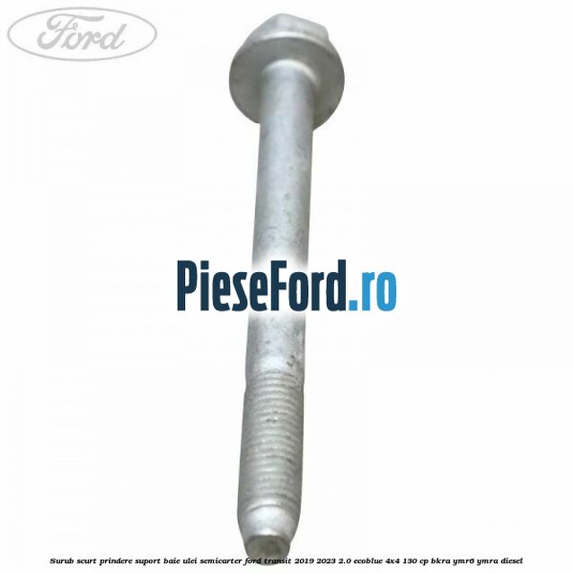 Surub scurt prindere suport baie ulei, semicarter Ford Transit 2019-2023 2.0 EcoBlue 4x4 130 cp BKRA, YMR6, YMRA diesel