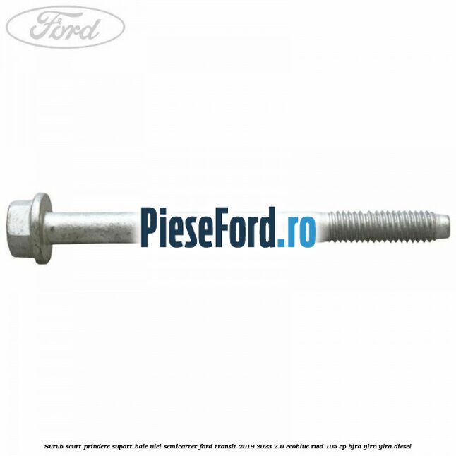 Surub scurt prindere suport baie ulei, semicarter Ford Transit 2019-2023 2.0 EcoBlue RWD 105 cp BJRA, YLR6, YLRA diesel