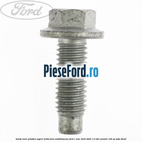 Surub scurt prindere suport brida bara stabilizatoare Ford C-Max 2016-2020 1.5 TDCi ECOnetic 105 cp AEDA diesel