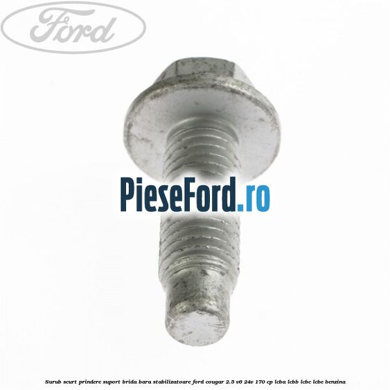 Surub scurt prindere suport brida bara stabilizatoare Ford Cougar 2.5 V6 24V 170 cp LCBA, LCBB, LCBC, LCBE benzina