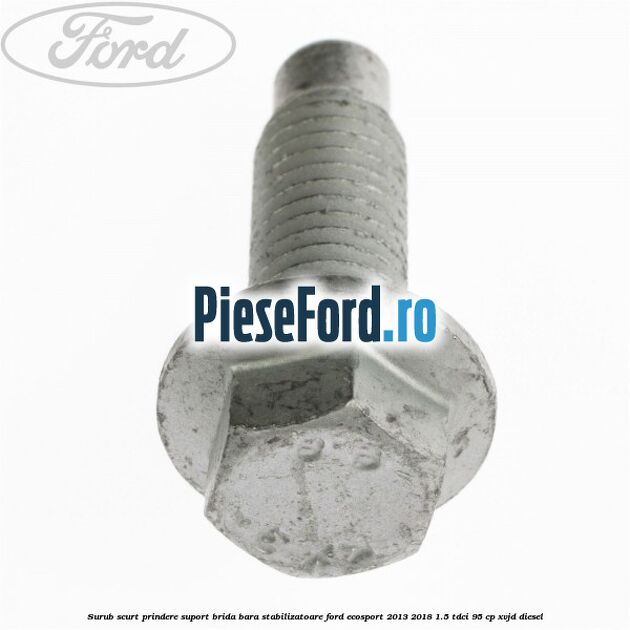 Surub scurt prindere suport brida bara stabilizatoare Ford EcoSport 2013-2018 1.5 TDCi 95 cp XVJD diesel