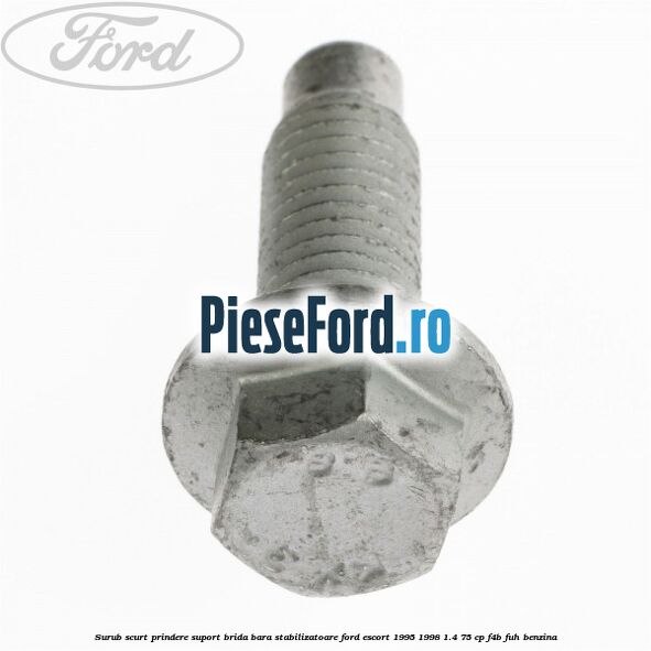 Surub scurt prindere suport brida bara stabilizatoare Ford Escort 1995-1998 1.4 75 cp Surub scurt prindere suport brida bara stabilizatoare Ford Escort 1995-1998 1.4 75 cp F4B, FUH benzina