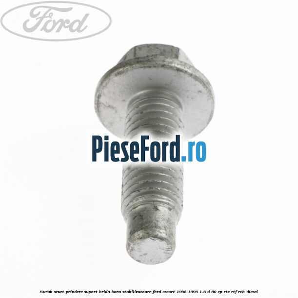Surub scurt prindere suport brida bara stabilizatoare Ford Escort 1995-1998 1.8 D 60 cp RTE, RTF, RTH diesel