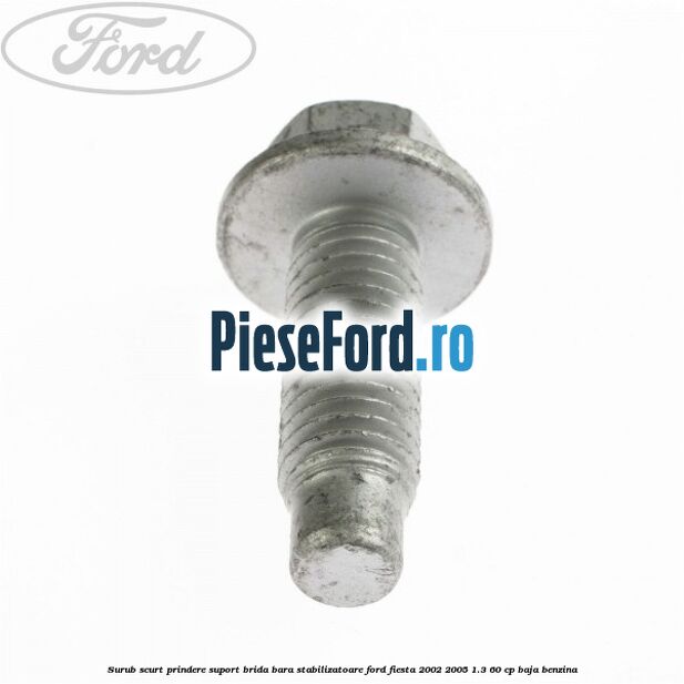 Surub scurt prindere suport brida bara stabilizatoare Ford Fiesta 2002-2005 1.3 60 cp Surub scurt prindere suport brida bara stabilizatoare Ford Fiesta 2002-2005 1.3 60 cp BAJA benzina