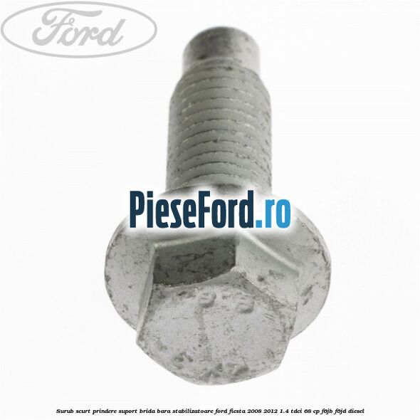 Surub scurt prindere suport brida bara stabilizatoare Ford Fiesta 2008-2012 1.4 TDCi 68 cp Surub scurt prindere suport brida bara stabilizatoare Ford Fiesta 2008-2012 1.4 TDCi 68 cp F6JB, F6JD diesel