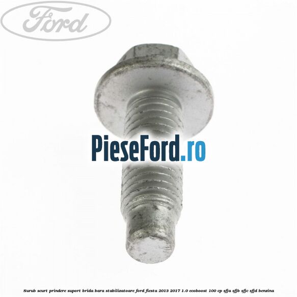 Surub scurt prindere suport brida bara stabilizatoare Ford Fiesta 2013-2017 1.0 EcoBoost 100 cp SFJA, SFJB, SFJC, SFJD benzina