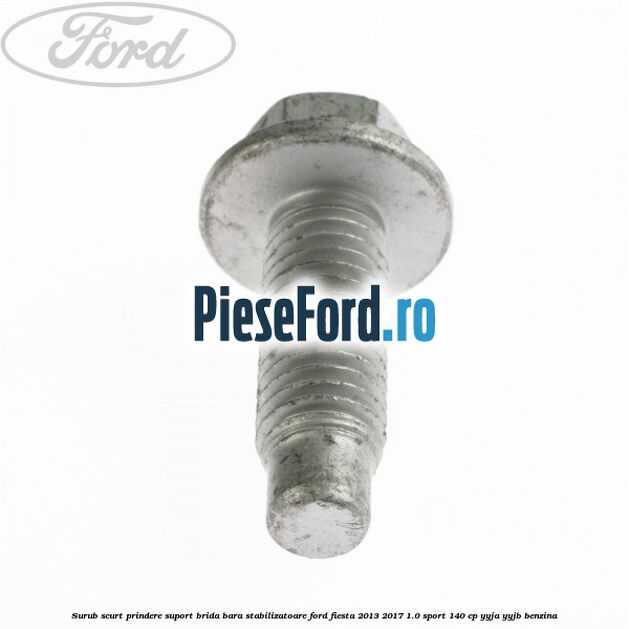 Surub scurt prindere suport brida bara stabilizatoare Ford Fiesta 2013-2017 1.0 Sport 140 cp Surub scurt prindere suport brida bara stabilizatoare Ford Fiesta 2013-2017 1.0 Sport 140 cp YYJA, YYJB benzina