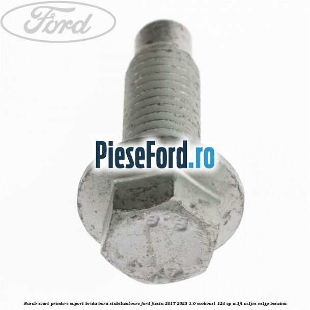 Surub scurt prindere suport brida bara stabilizatoare Ford Fiesta 2017-2023 1.0 EcoBoost 124 cp M1JL, M1JM, M1JP benzina