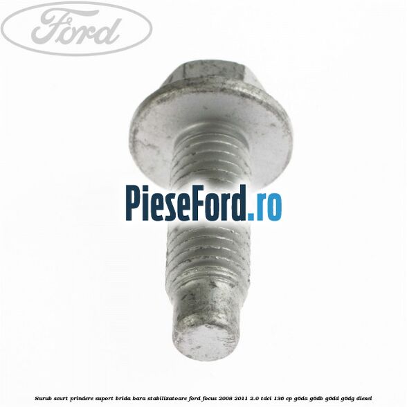 Surub scurt prindere suport brida bara stabilizatoare Ford Focus 2008-2011 2.0 TDCi 136 cp G6DA, G6DB, G6DD, G6DG diesel