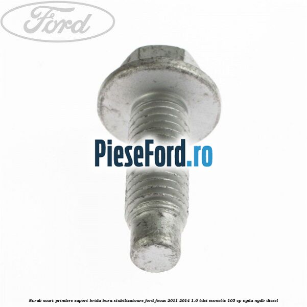 Surub scurt prindere suport brida bara stabilizatoare Ford Focus 2011-2014 1.6 TDCi ECOnetic 105 cp NGDA, NGDB diesel