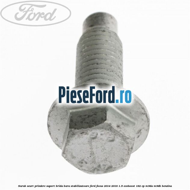 Surub scurt prindere suport brida bara stabilizatoare Ford Focus 2014-2018 1.5 EcoBoost 182 cp M9DA, M9DB benzina