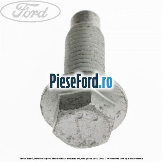 Surub scurt prindere suport brida bara stabilizatoare Ford Focus 2019-2023 1.0 EcoBoost 101 cp Surub scurt prindere suport brida bara stabilizatoare Ford Focus 2019-2023 1.0 EcoBoost 101 cp B3DA benzina
