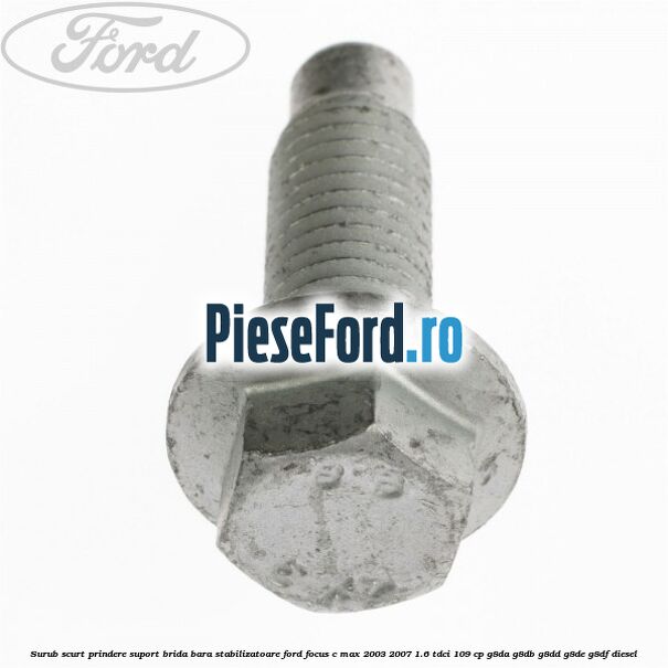 Surub scurt prindere suport brida bara stabilizatoare Ford Focus C-Max 2003-2007 1.6 TDCi 109 cp G8DA, G8DB, G8DD, G8DE, G8DF diesel