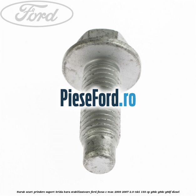 Surub scurt prindere suport brida bara stabilizatoare Ford Focus C-Max 2003-2007 2.0 TDCi 133 cp G6DC, G6DE, G6DF diesel