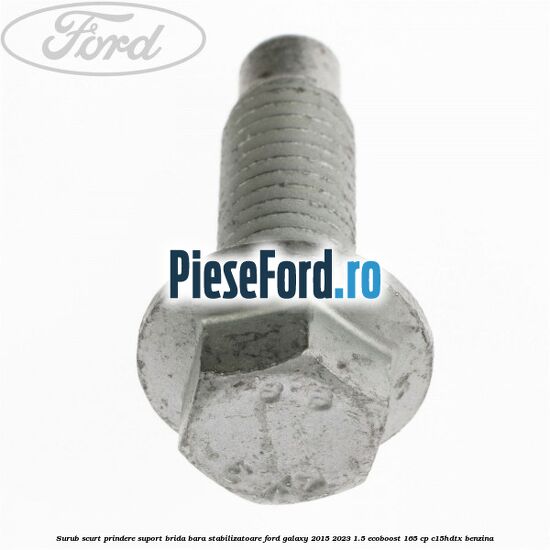 Surub scurt prindere suport brida bara stabilizatoare Ford Galaxy 2015-2023 1.5 EcoBoost 165 cp C15HDTX benzina