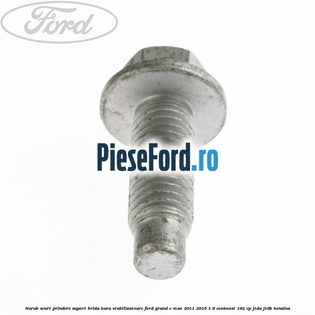 Surub scurt prindere suport brida bara stabilizatoare Ford Grand C-Max 2011-2015 1.6 EcoBoost 182 cp JTDA, JTDB benzina
