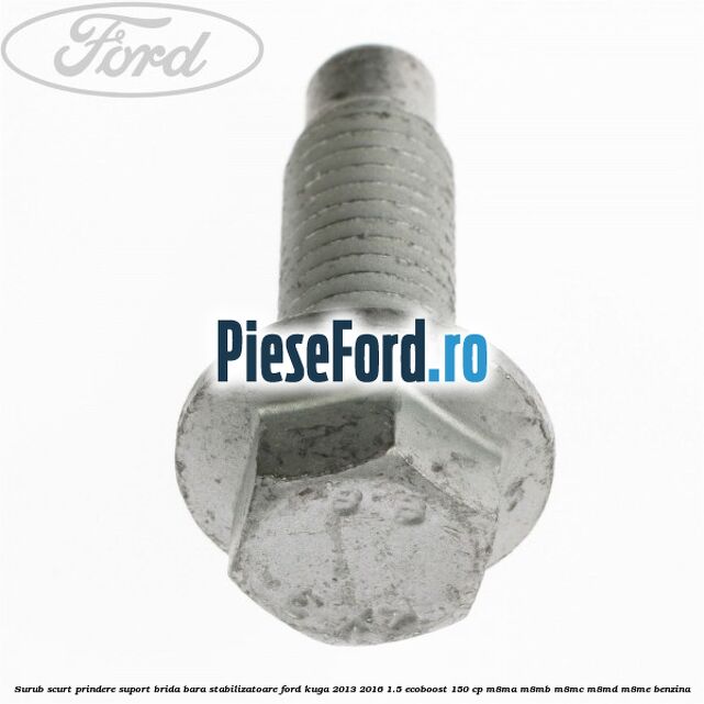 Surub scurt prindere suport brida bara stabilizatoare Ford Kuga 2013-2016 1.5 EcoBoost 150 cp M8MA, M8MB, M8MC, M8MD, M8ME benzina