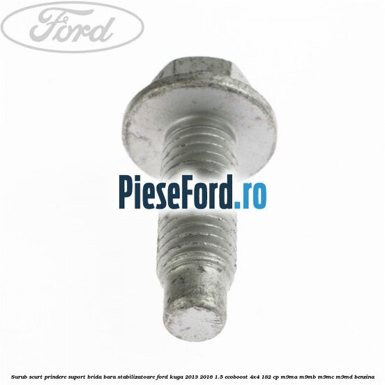 Surub scurt prindere suport brida bara stabilizatoare Ford Kuga 2013-2016 1.5 EcoBoost 4x4 182 cp Surub scurt prindere suport brida bara stabilizatoare Ford Kuga 2013-2016 1.5 EcoBoost 4x4 182 cp M9MA, M9MB, M9MC, M9MD benzina