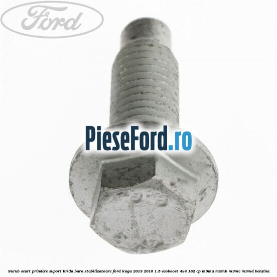Surub scurt prindere suport brida bara stabilizatoare Ford Kuga 2013-2016 1.5 EcoBoost 4x4 182 cp Surub scurt prindere suport brida bara stabilizatoare Ford Kuga 2013-2016 1.5 EcoBoost 4x4 182 cp M9MA, M9MB, M9MC, M9MD benzina