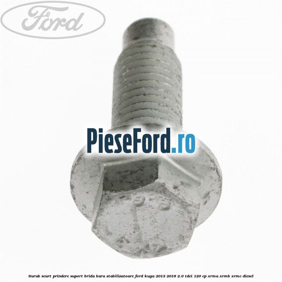 Surub scurt prindere suport brida bara stabilizatoare Ford Kuga 2013-2016 2.0 TDCi 120 cp Surub scurt prindere suport brida bara stabilizatoare Ford Kuga 2013-2016 2.0 TDCi 120 cp XRMA, XRMB, XRMC diesel