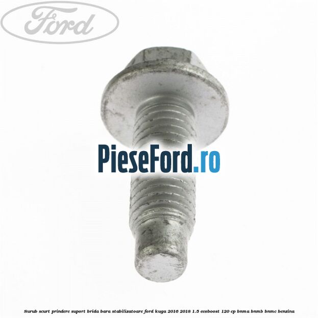 Surub scurt prindere suport brida bara stabilizatoare Ford Kuga 2016-2018 1.5 EcoBoost 120 cp BNMA, BNMB, BNMC benzina