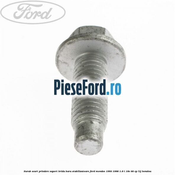 Surub scurt prindere suport brida bara stabilizatoare Ford Mondeo 1993-1996 1.6 i 16V 88 cp Surub scurt prindere suport brida bara stabilizatoare Ford Mondeo 1993-1996 1.6 i 16V 88 cp L1J benzina