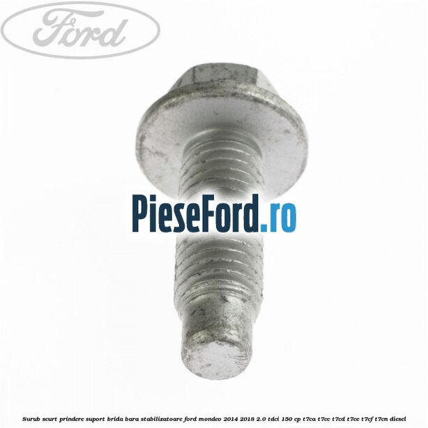 Surub scurt prindere suport brida bara stabilizatoare Ford Mondeo 2014-2018 2.0 TDCi 150 cp Surub scurt prindere suport brida bara stabilizatoare Ford Mondeo 2014-2018 2.0 TDCi 150 cp T7CA, T7CC, T7CD, T7CE, T7CF, T7CN diesel