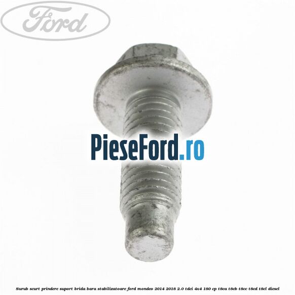 Surub scurt prindere suport brida bara stabilizatoare Ford Mondeo 2014-2018 2.0 TDCi 4x4 180 cp Surub scurt prindere suport brida bara stabilizatoare Ford Mondeo 2014-2018 2.0 TDCi 4x4 180 cp T8CA, T8CB, T8CC, T8CD, T8CL diesel