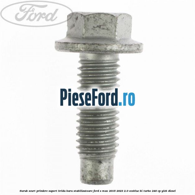 Surub scurt prindere suport brida bara stabilizatoare Ford S-Max 2015-2023 2.0 EcoBlue Bi-Turbo 240 cp YLCB diesel