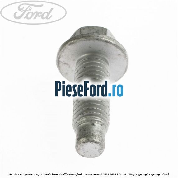 Surub scurt prindere suport brida bara stabilizatoare Ford Tourneo Connect 2013-2018 1.5 TDCi 100 cp Surub scurt prindere suport brida bara stabilizatoare Ford Tourneo Connect 2013-2018 1.5 TDCi 100 cp XVGA, XVGB, XVGC, XXGA diesel
