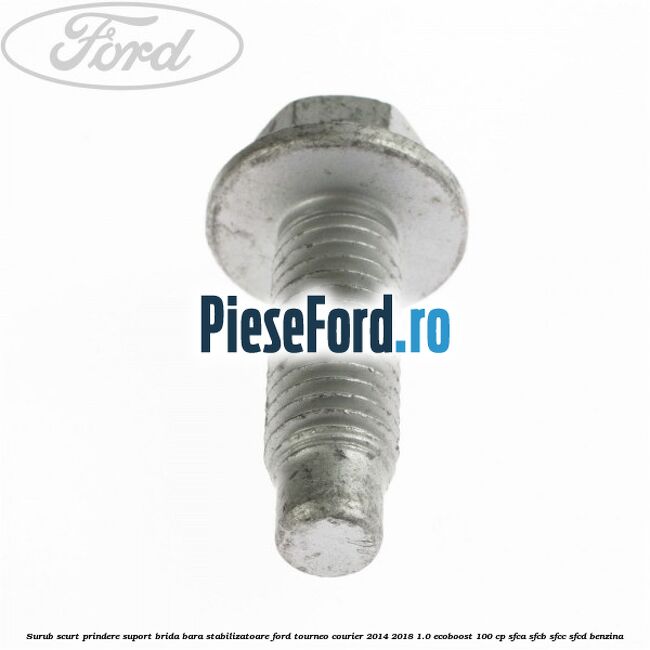 Surub scurt prindere suport brida bara stabilizatoare Ford Tourneo Courier 2014-2018 1.0 EcoBoost 100 cp SFCA, SFCB, SFCC, SFCD benzina