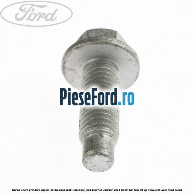 Surub scurt prindere suport brida bara stabilizatoare Ford Tourneo Courier 2014-2018 1.5 TDCi 95 cp XVCA, XVCB, XVCC, XVCD diesel