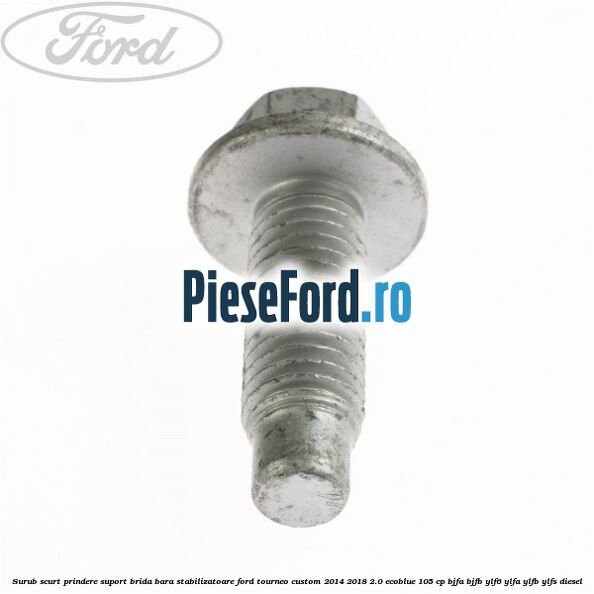 Surub scurt prindere suport brida bara stabilizatoare Ford Tourneo Custom 2014-2018 2.0 EcoBlue 105 cp BJFA, BJFB, YLF6, YLFA, YLFB, YLFS diesel