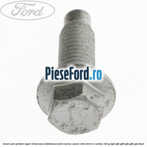 Surub scurt prindere suport brida bara stabilizatoare Ford Tourneo Custom 2014-2018 2.0 EcoBlue 105 cp BJFA, BJFB, YLF6, YLFA, YLFB, YLFS diesel