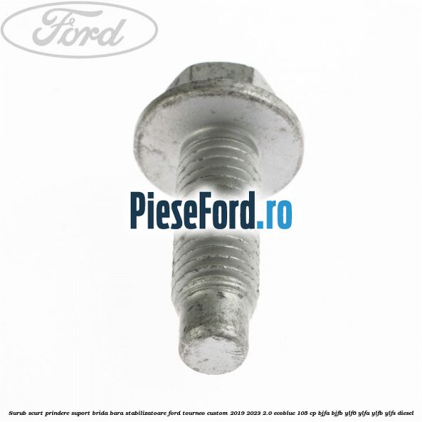 Surub scurt prindere suport brida bara stabilizatoare Ford Tourneo Custom 2019-2023 2.0 EcoBlue 105 cp BJFA, BJFB, YLF6, YLFA, YLFB, YLFS diesel