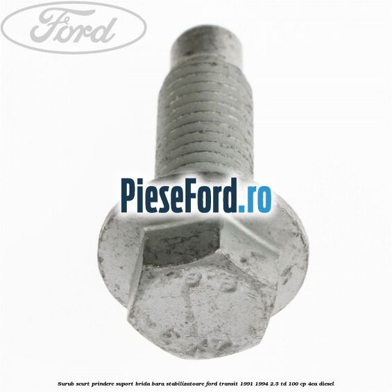 Surub scurt prindere suport brida bara stabilizatoare Ford Transit 1991-1994 2.5 TD 100 cp Surub scurt prindere suport brida bara stabilizatoare Ford Transit 1991-1994 2.5 TD 100 cp 4EA diesel